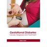 Gestational Diabetes: Causes, Diagnosis and Treatment