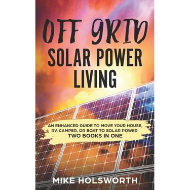 Off Grid Solar Power Living: An Enhanced Guide to Move Your House, Rv, Camper, or Boat to Solar Power (Two Books in One)