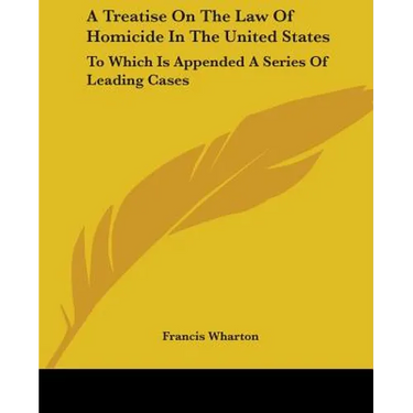 A Treatise On The Law Of Homicide In The United States: To Which Is Appended A Series Of Leading Cases