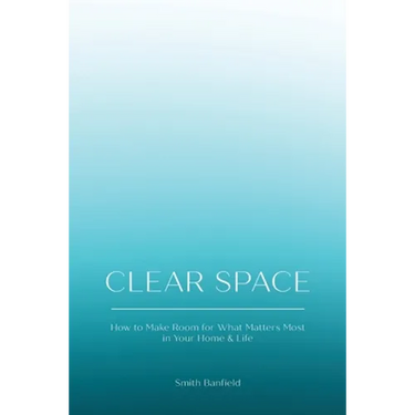 Clear Space: How to Make Room for What Matters Most in Your Home & Life