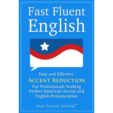 Fast Fluent English: Easy and Effective Accent Reduction For Professionals Seeking Perfect American Accent and English Pronunciation