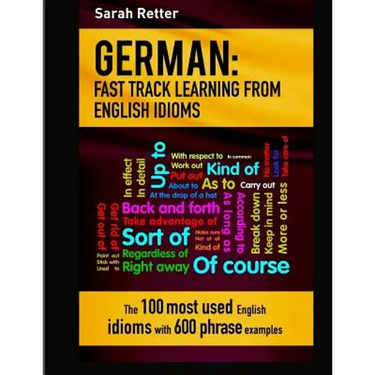 German: Idioms Fast Track Learning for English Speakers: The 100 most used English idioms with 600 phrase examples.