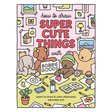 How to Draw Super Cute Things with Bobbie Goods: Learn to Draw & Color Absolutely Adorable Art!