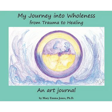 My Journey into Wholeness: from Trauma to Healing: from Trauma to Healing: from Trauma to Healing