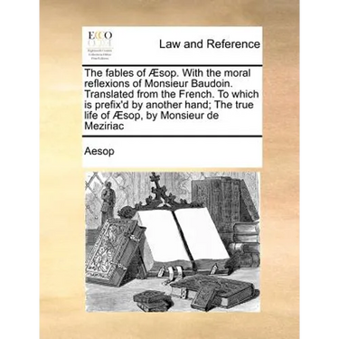 The Fables of Aesop. with the Moral Reflexions of Monsieur Baudoin. Translated from the French. to Which Is Prefix'd by Another Hand; The True Life of