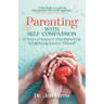 Parenting with Self-Compassion: 12 Ways to Improve Your Parenting, While Being Kind to Yourself