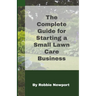 The Complete Guide For Starting A Small Lawn Care Business