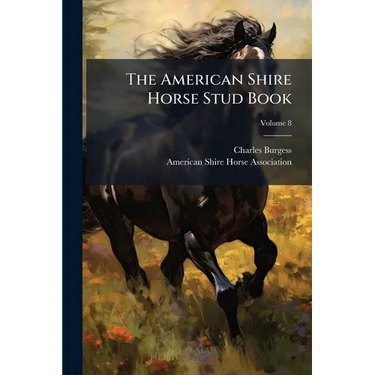 The American Shire Horse Stud Book; Volume 8