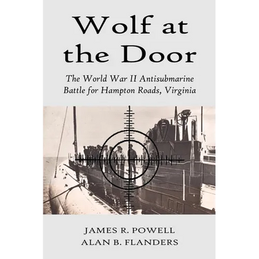 Wolf at the Door: The World War II Antisubmarine Battle for Hampton Roads, Virginia