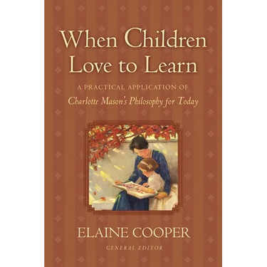 When Children Love to Learn: A Practical Application of Charlotte Mason's Philosophy for Today