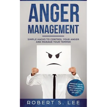 Anger Management: Simple Hacks to Control Your Anger and Manage Your Temper. Improve Your Overall Mood, Relationships and Quality of Life!