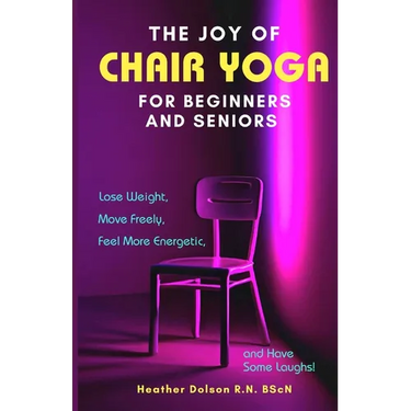 The Joy of Chair Yoga for Seniors and Beginners: Lose Weight, Move Freely, Feel More Energetic, and Have Some Laughs!