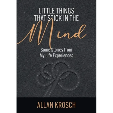 Little Things That Stick In The Mind: Some Stories From My Life Experiences