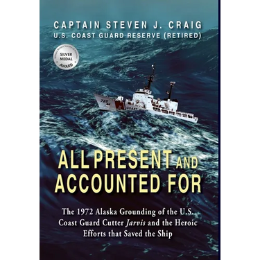 All Present and Accounted For: The 1972 Alaska Grounding of the U.S. Coast Guard Cutter Jarvis and the Heroic Efforts that Saved the Ship