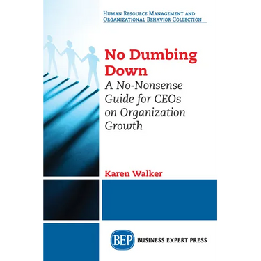 No Dumbing Down: A No-Nonsense Guide for CEOs on Organization Growth