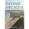 Saving Arcadia: A Story of Conservation and Community in the Great Lakes