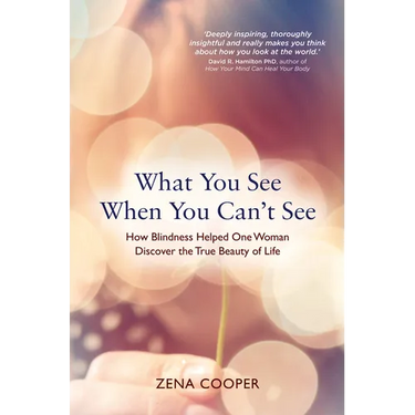 What You See When You Can't See: How Blindness Helped One Woman Discover the True Beauty of Life