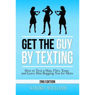 Get the Guy by Texting: How to Text a Man, Flirt, Tease and Leave Him Begging You for More