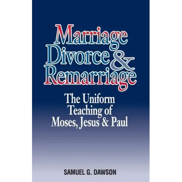 Marriage, Divorce & Remarriage: The Unified Teaching of Moses, Jesus & Paul