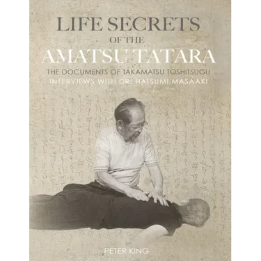 Life Secrets of the Amatsu Tatara: The Documents of Takamatsu Toshitsugu, Interviews with Hatsumi Masaaki