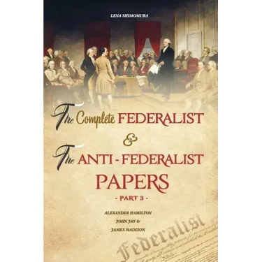 The Complete Federalist and The Anti-Federalist Papers: The Articles of Confederation, The Constitution of Declaration, All Bill Of Rights & Amendment