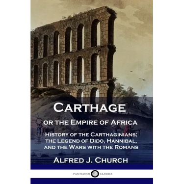 Carthage or the Empire of Africa: History of the Carthaginians; the Legend of Dido, Hannibal, and the Wars with the Romans