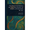 The Phantom World; or, The Philosophy of Spirits, Apparitions, &c, &c.