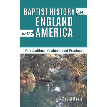Baptist History in England and America: Personalities, Positions, and Practices
