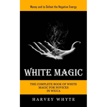 White Magic: Money and to Defeat the Negative Energy (The Complete Book of White Magic for Novices in Wicca)