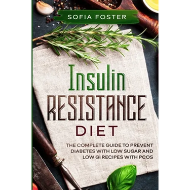 Insulin Resistance Diet: The Complete Guide To Prevent DiabetesWith Low Sugar and Low GI Recipes