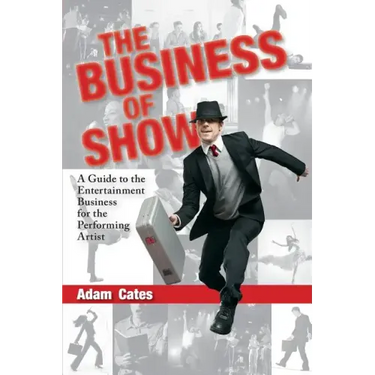 The Business of Show: A Guide to the Entertainment Business for the Performing Artist