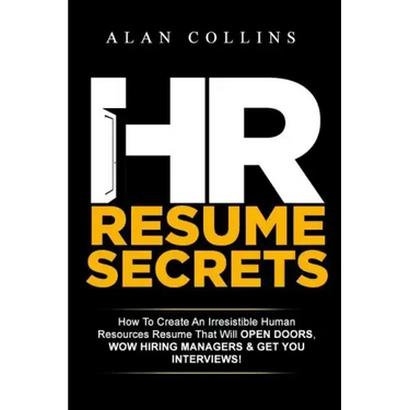 HR Resume Secrets: How To Create An Irresistible Human Resources Resume That Will Open Doors, Wow Hiring Managers & Get You Interviews!