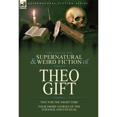 The Collected Supernatural and Weird Fiction of Theo Gift: Four Short Stories of the Strange and Unusual: Not in the Night Time