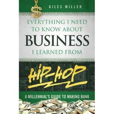 Everything I Need to Know about Business I Learned from Hip-Hop: A Millennial's Guide to Making Bank