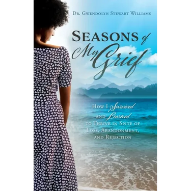 Seasons of My Grief: How I Survived and Learned to Thrive in Spite of Loss, Abandonment, and Rejection