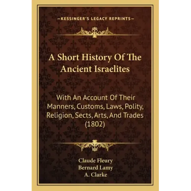 A Short History Of The Ancient Israelites: With An Account Of Their Manners, Customs, Laws, Polity, Religion, Sects, Arts, And Trades (1802)