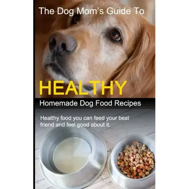 The Dog Mom's Guide to Healthy Homemade Dog Food Recipes: Recipes you can make at home with affordable everyday ingredients