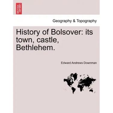 History of Bolsover: Its Town, Castle, Bethlehem.