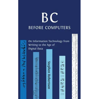 B C, Before Computers: On Information Technology from Writing to the Age of Digital Data