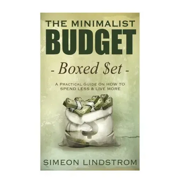 The Minimalist Budget: A Practical Guide On How To Spend Less and Live More