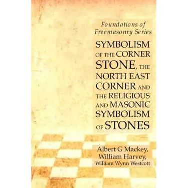 Symbolism of the Corner Stone, the North East Corner and the Religious and Masonic Symbolism of Stones: Foundations of Freemasonry Series