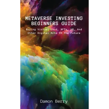 Metaverse Investing Beginners Guide: Buying Virtual Land, NFTs, VR, And Other Digital Arts Of The Future