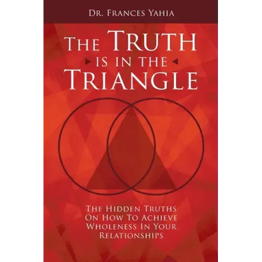 The Truth is in the Triangle: The Hidden Truths on How to Achieve Wholeness in Your Relationships