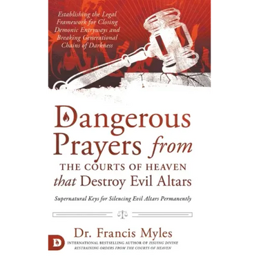 Dangerous Prayers from the Courts of Heaven that Destroy Evil Altars: Establishing the Legal Framework for Closing Demonic Entryways and Breaking Gene