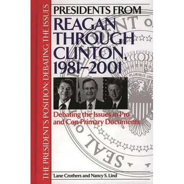 Presidents from Reagan Through Clinton, 1981-2001: Debating the Issues in Pro and Con Primary Documents