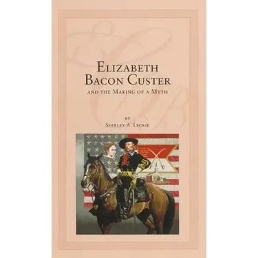 Elizabeth Bacon Custer and the Making of a Myth