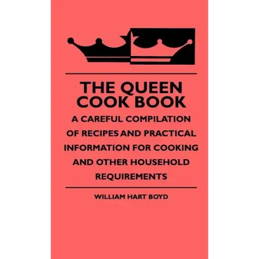 The Queen Cook Book - A Careful Compilation Of Recipes And Practical Information For Cooking And Other Household Requirements