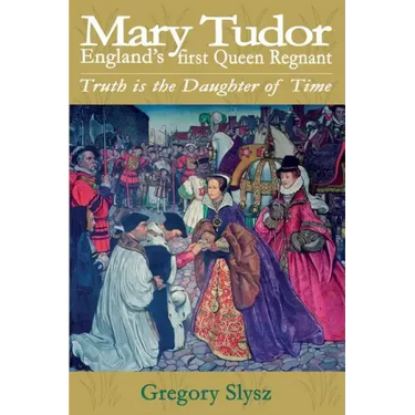 Mary Tudor, England's first Queen Regnant. Truth is the Daughter of Time