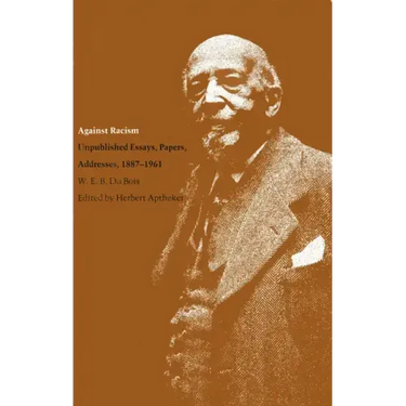 Against Racism: Unpublished Essays, Papers, Addresses, 1887-1961