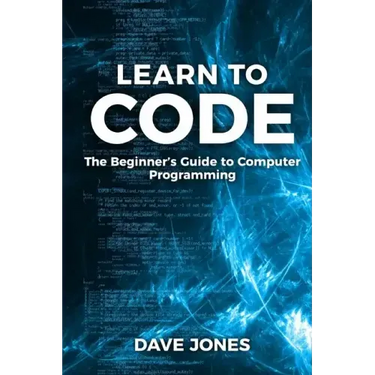 Learn to Code: The Beginner's Guide to Programming: The Beginner's Guide to Computer Programming